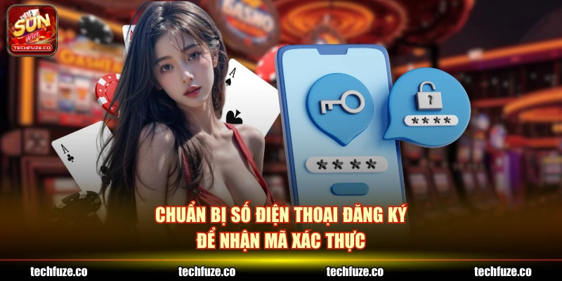 Chuẩn bị số điện thoại đăng ký để nhận mã xác thực