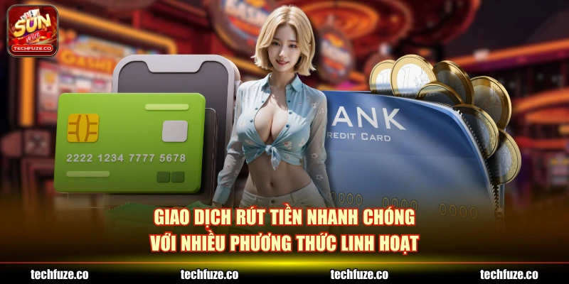 Giao dịch rút tiền nhanh chóng với nhiều phương thức linh hoạt