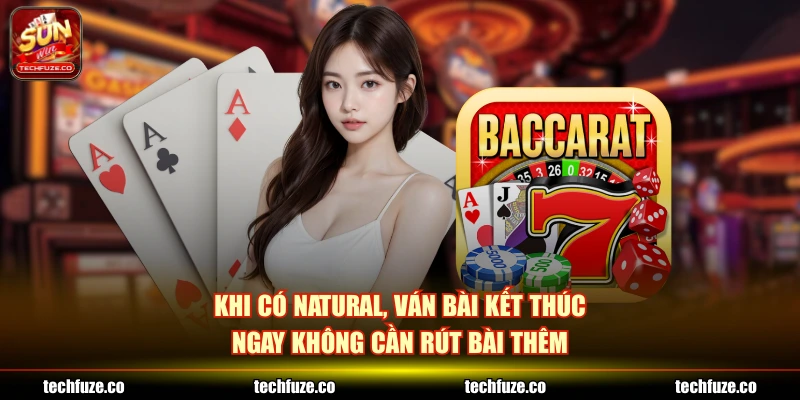 Khi có natural, ván bài kết thúc ngay không cần rút bài thêm