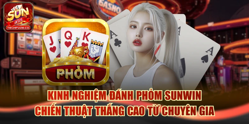 Kinh nghiệm đánh Phỏm Sunwin