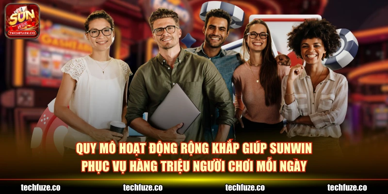 Quy mô hoạt động rộng khắp giúp SUNWIN phục vụ hàng triệu người chơi mỗi ngày